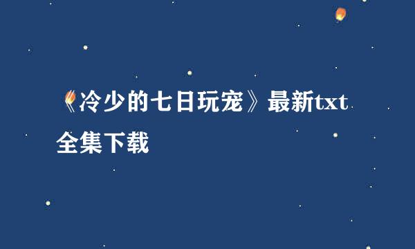 《冷少的七日玩宠》最新txt全集下载