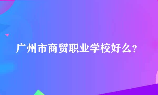 广州市商贸职业学校好么？