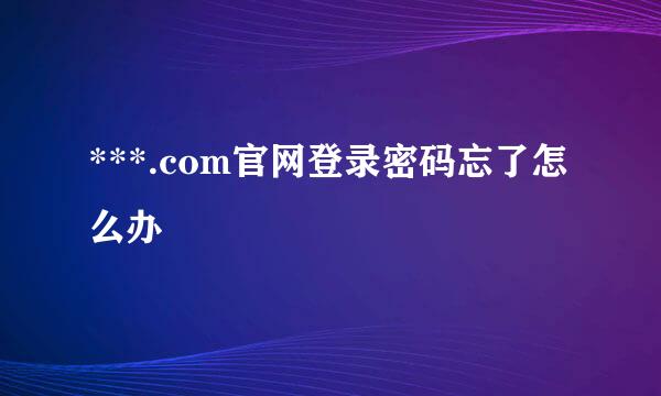 ***.com官网登录密码忘了怎么办