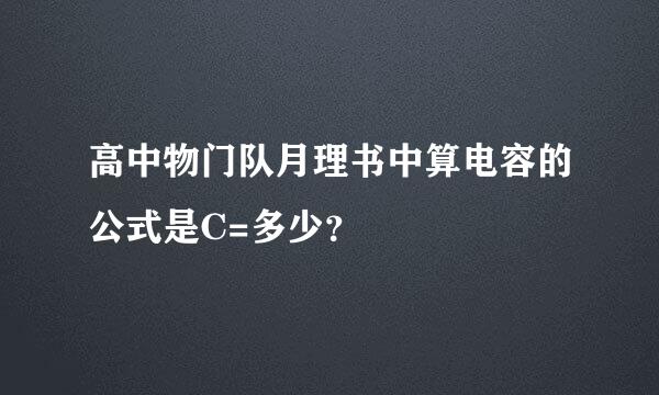 高中物门队月理书中算电容的公式是C=多少？