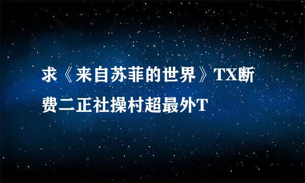 求《来自苏菲的世界》TX断费二正社操村超最外T