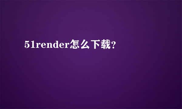 51render怎么下载？