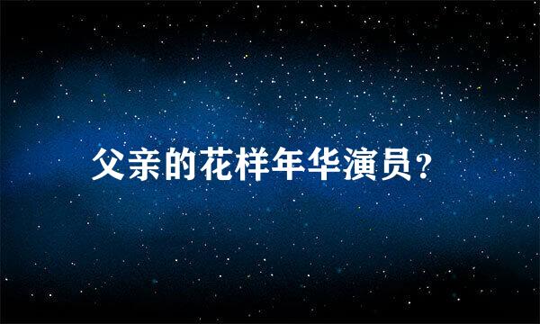 父亲的花样年华演员？