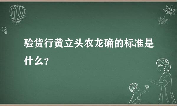 验货行黄立头农龙确的标准是什么？