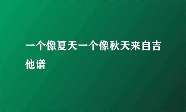 一个像夏天一个像秋天来自吉他谱