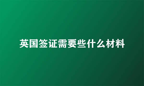 英国签证需要些什么材料