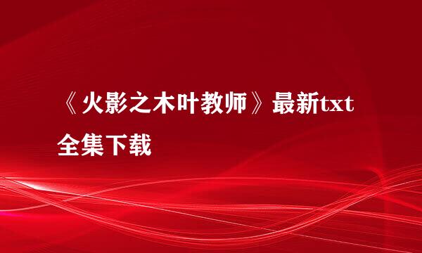 《火影之木叶教师》最新txt全集下载