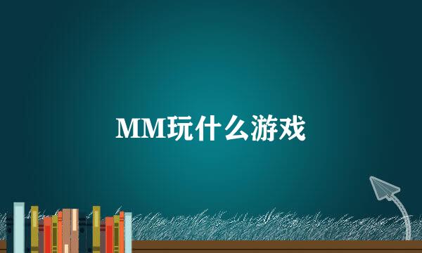 MM玩什么游戏