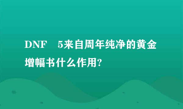 DNF 5来自周年纯净的黄金增幅书什么作用?