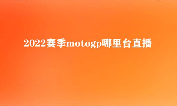 2022赛季motogp哪里台直播