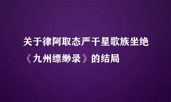 关于律阿取态严干星歌族坐绝《九州缥缈录》的结局