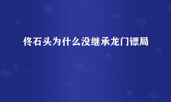 佟石头为什么没继承龙门镖局