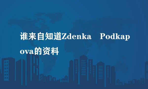 谁来自知道Zdenka Podkapova的资料