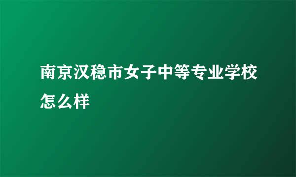 南京汉稳市女子中等专业学校怎么样