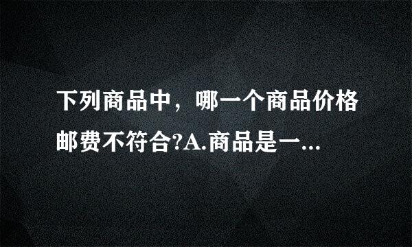 下列商品中，哪一个商品价格邮费不符合?A.商品是一件裘皮大衣，售价13000元，国内邮费设置为100元B.商品来自是一条女士...