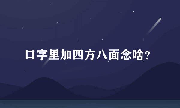 口字里加四方八面念啥？