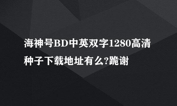 海神号BD中英双字1280高清种子下载地址有么?跪谢