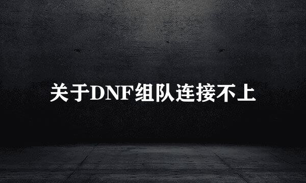 关于DNF组队连接不上