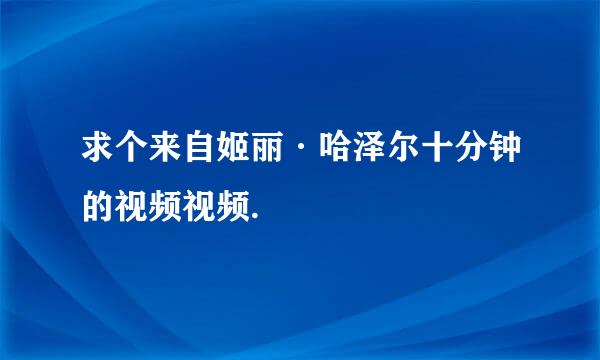 求个来自姬丽·哈泽尔十分钟的视频视频.