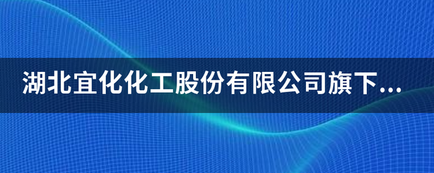 湖北宜化化工股份有限公司旗下有哪些公司？