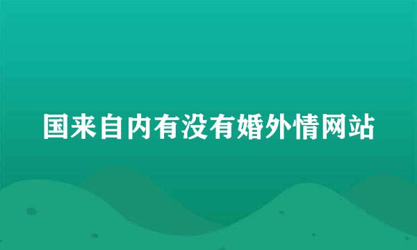 国来自内有没有婚外情网站