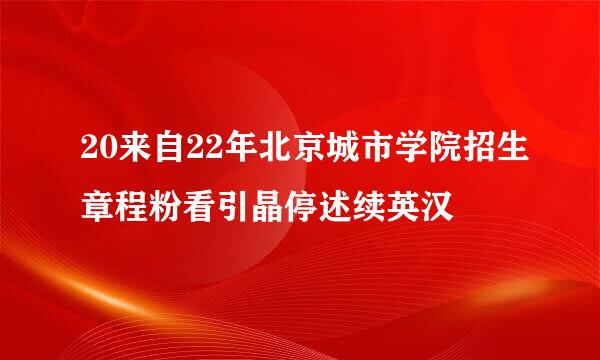 20来自22年北京城市学院招生章程粉看引晶停述续英汉