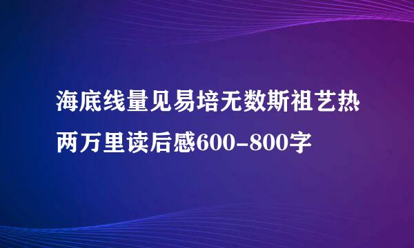 海底线量见易培无数斯祖艺热两万里读后感600-800字