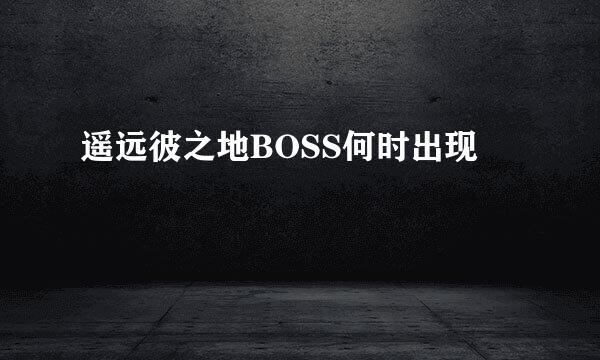 遥远彼之地BOSS何时出现