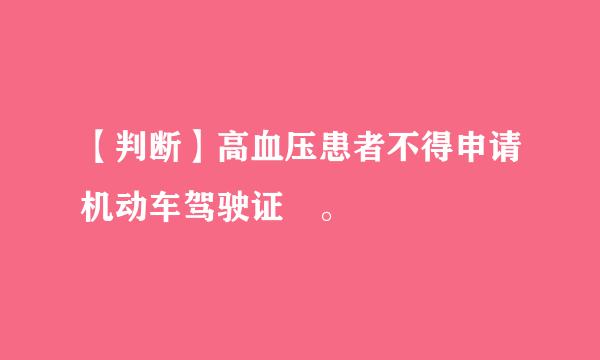 【判断】高血压患者不得申请机动车驾驶证 。