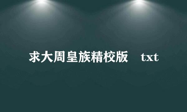 求大周皇族精校版 txt