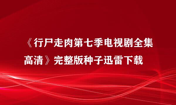 《行尸走肉第七季电视剧全集高清》完整版种子迅雷下载