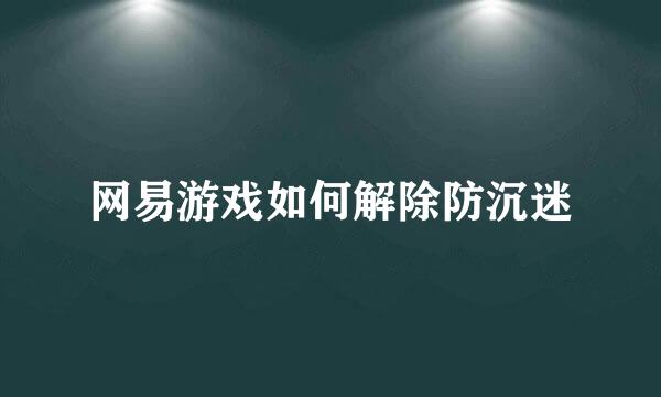 网易游戏如何解除防沉迷