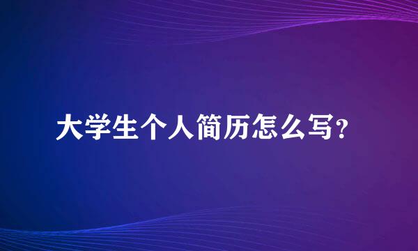 大学生个人简历怎么写？