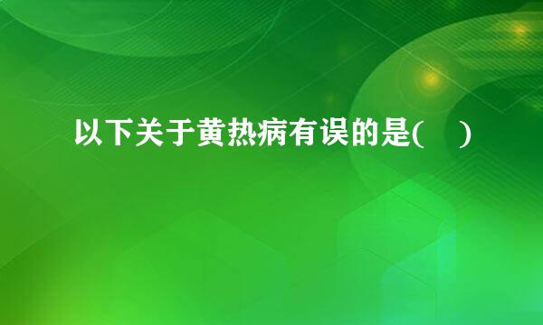 以下关于黄热病有误的是( )