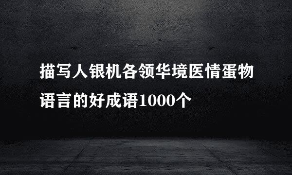 描写人银机各领华境医情蛋物语言的好成语1000个