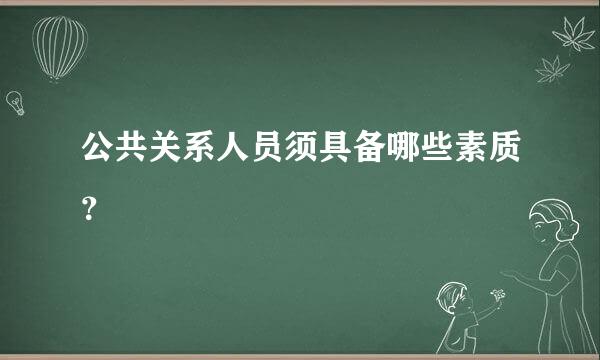 公共关系人员须具备哪些素质？