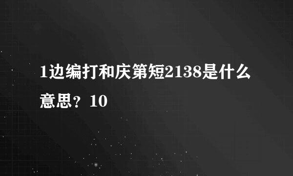 1边编打和庆第短2138是什么意思？10