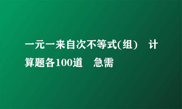 一元一来自次不等式(组) 计算题各100道 急需