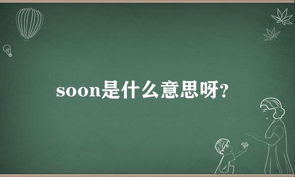 soon是什么意思呀？