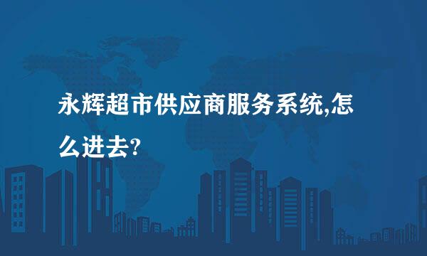 永辉超市供应商服务系统,怎么进去?