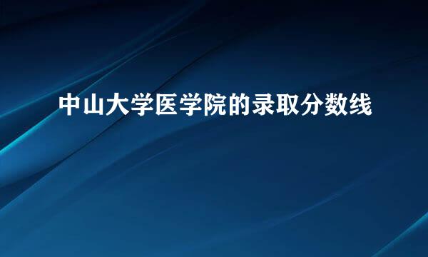 中山大学医学院的录取分数线