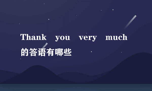 Thank you very much的答语有哪些