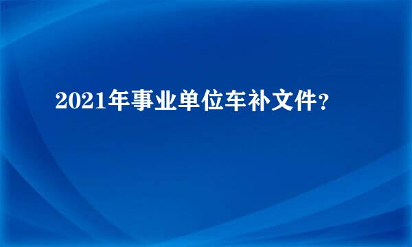 2021年事业单位车补文件？