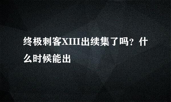 终极刺客XIII出续集了吗？什么时候能出