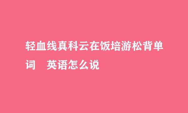 轻血线真科云在饭培游松背单词 英语怎么说