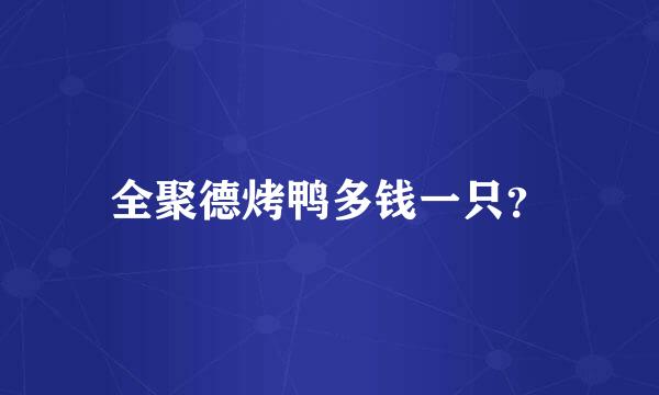 全聚德烤鸭多钱一只？