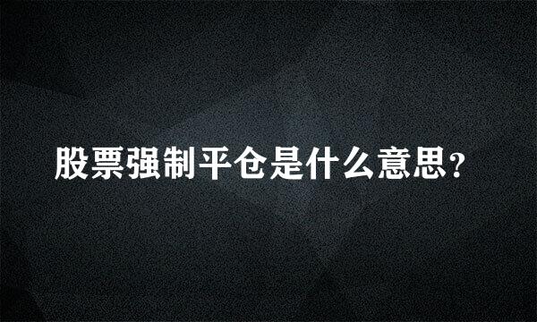 股票强制平仓是什么意思？