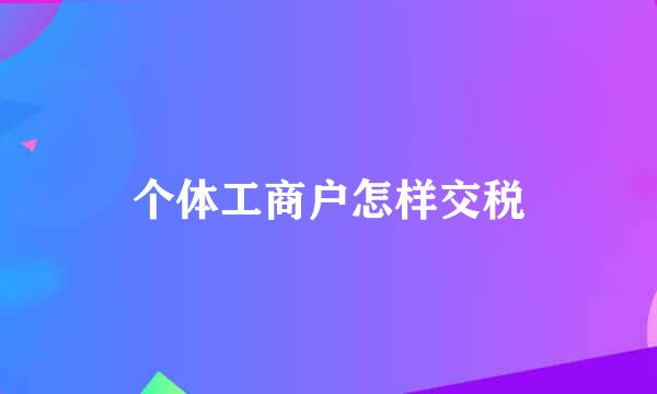 个体工商户怎样交税