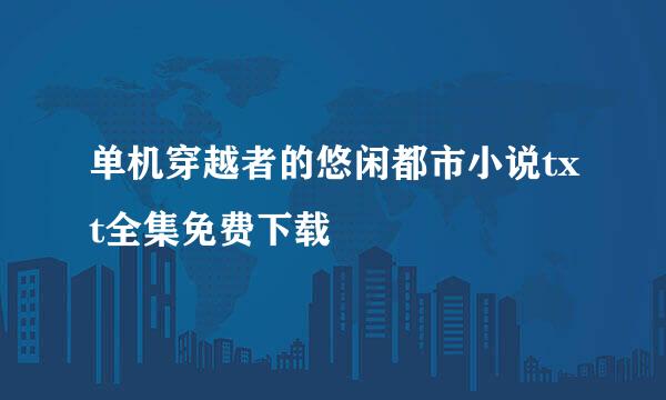 单机穿越者的悠闲都市小说txt全集免费下载