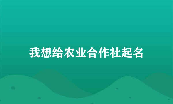 我想给农业合作社起名